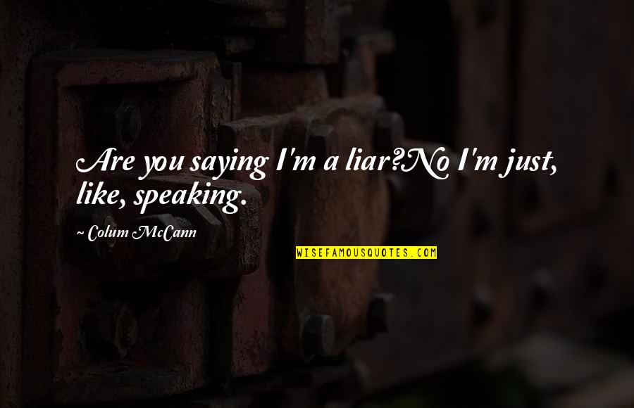 I Just Saying Quotes By Colum McCann: Are you saying I'm a liar?No I'm just, I Just Saying Quotes By Colum McCann: Are you saying I'm a liar?No I'm just,