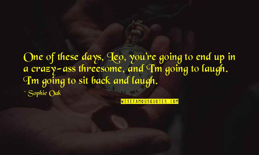I Just Sit Back And Laugh Quotes By Sophie Oak: One of these days, Leo, you're going to