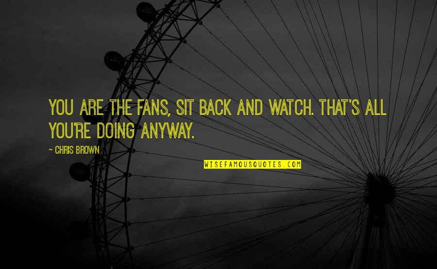 I Just Sit Back And Watch Quotes By Chris Brown: You are the fans, sit back and watch.