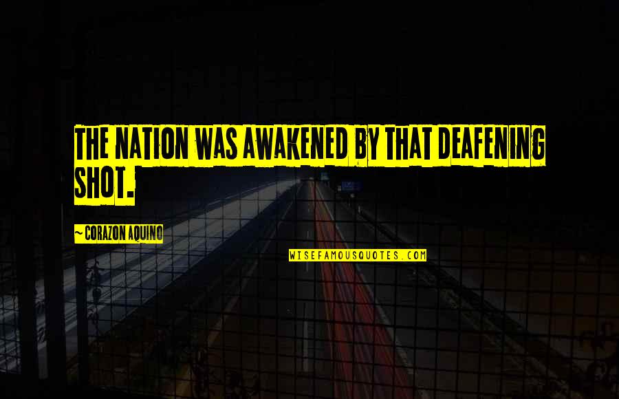 I Just Sit Back And Watch Quotes By Corazon Aquino: The nation was awakened by that deafening shot. I Just Sit Back And Watch Quotes By Corazon Aquino: The nation was awakened by that deafening shot.