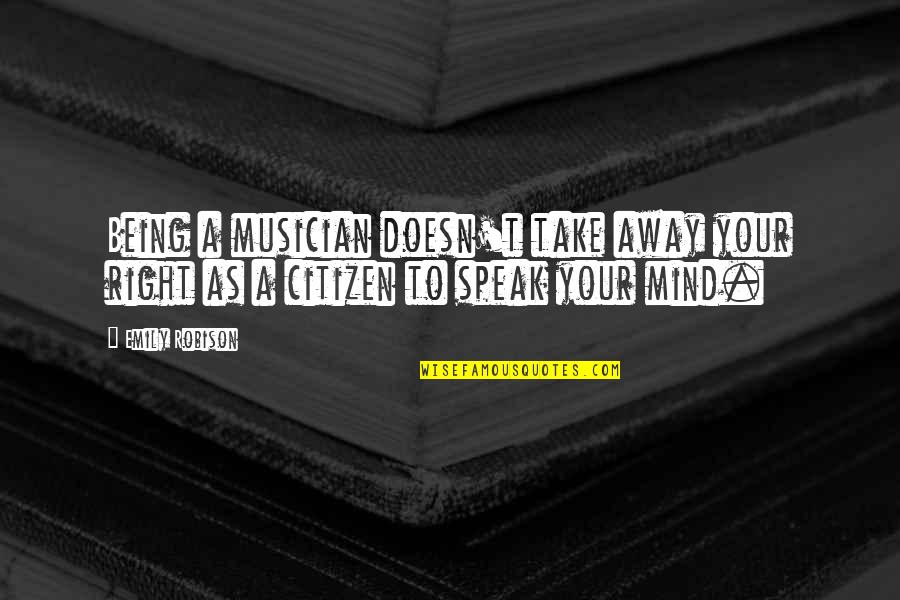 I Just Speak My Mind Quotes By Emily Robison: Being a musician doesn't take away your right