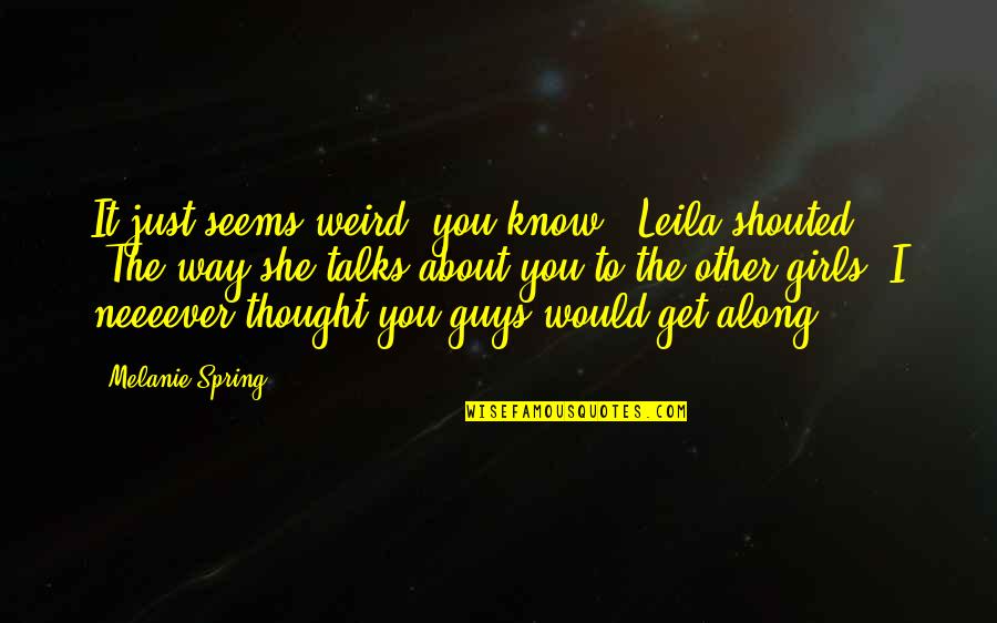 I Just Thought Quotes By Melanie Spring: It just seems weird, you know!" Leila shouted. I Just Thought Quotes By Melanie Spring: It just seems weird, you know!" Leila shouted.