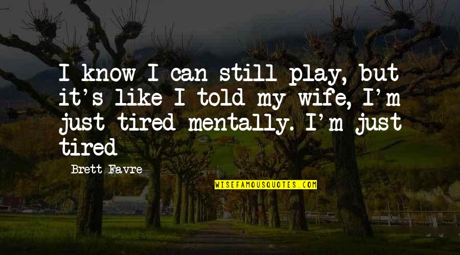 I Just Tired Quotes By Brett Favre: I know I can still play, but it's I Just Tired Quotes By Brett Favre: I know I can still play, but it's