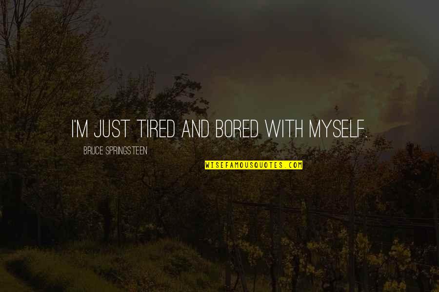 I Just Tired Quotes By Bruce Springsteen: I'm just tired and bored with myself.