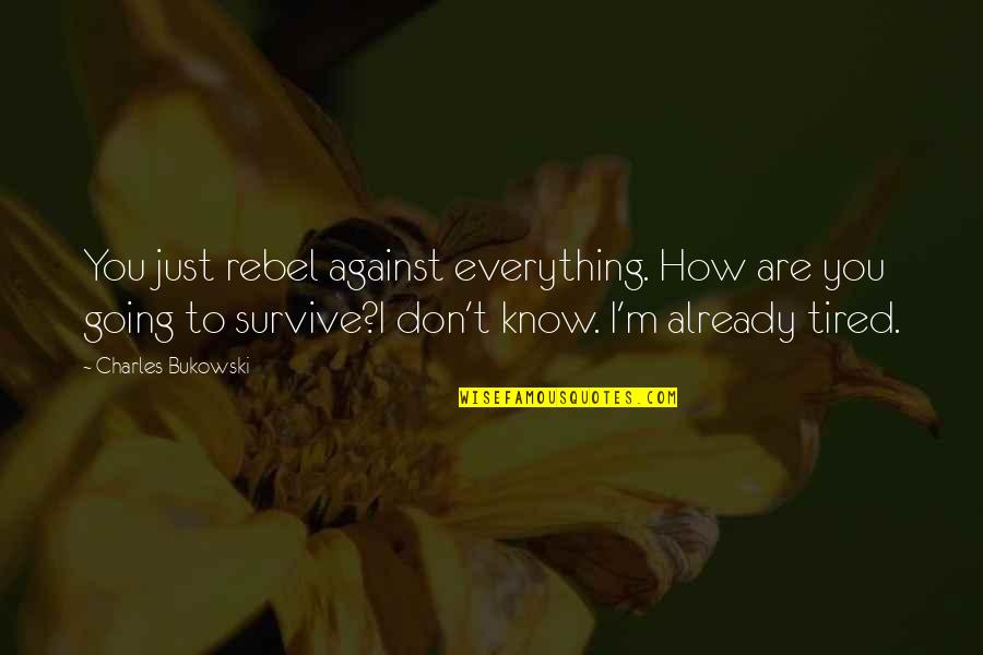 I Just Tired Quotes By Charles Bukowski: You just rebel against everything. How are you I Just Tired Quotes By Charles Bukowski: You just rebel against everything. How are you