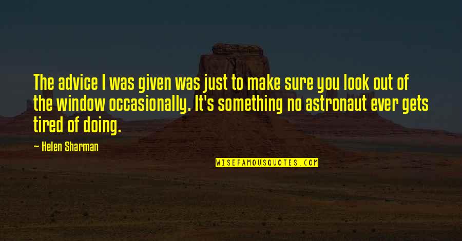 I Just Tired Quotes By Helen Sharman: The advice I was given was just to I Just Tired Quotes By Helen Sharman: The advice I was given was just to