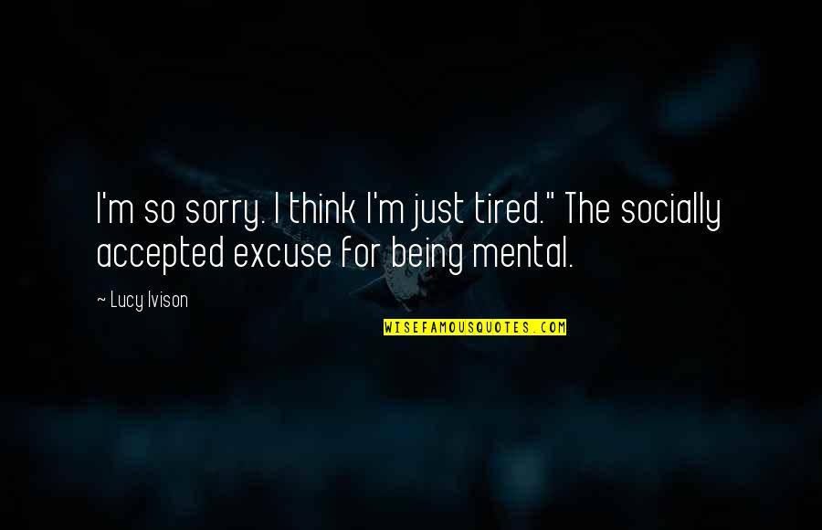 I Just Tired Quotes By Lucy Ivison: I'm so sorry. I think I'm just tired."