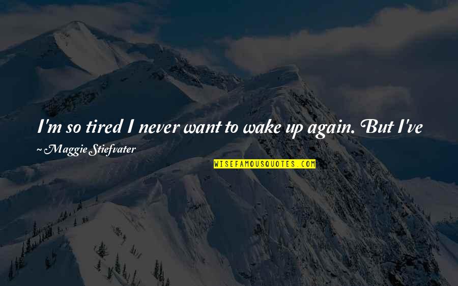 I Just Tired Quotes By Maggie Stiefvater: I'm so tired I never want to wake