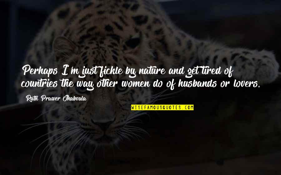I Just Tired Quotes By Ruth Prawer Jhabvala: Perhaps I'm just fickle by nature and get I Just Tired Quotes By Ruth Prawer Jhabvala: Perhaps I'm just fickle by nature and get