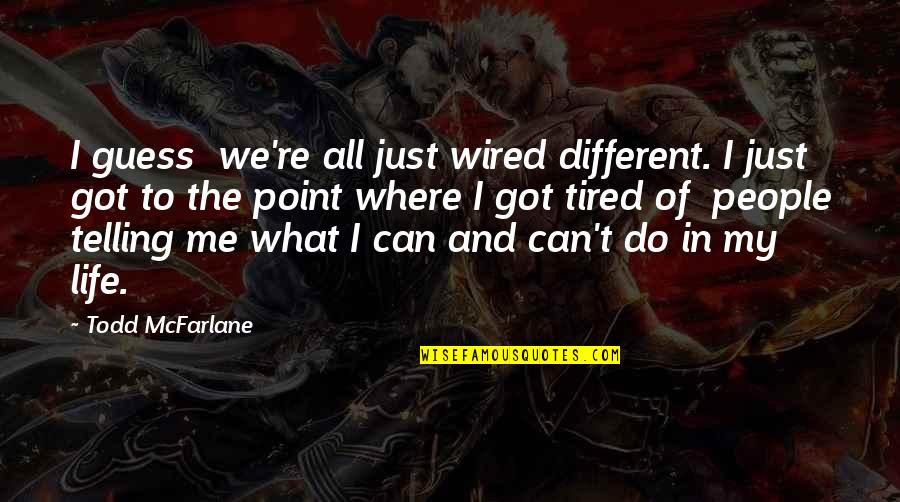 I Just Tired Quotes By Todd McFarlane: I guess we're all just wired different. I