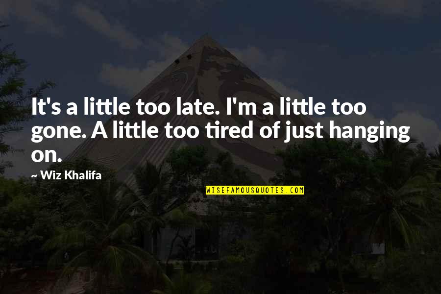 I Just Tired Quotes By Wiz Khalifa: It's a little too late. I'm a little