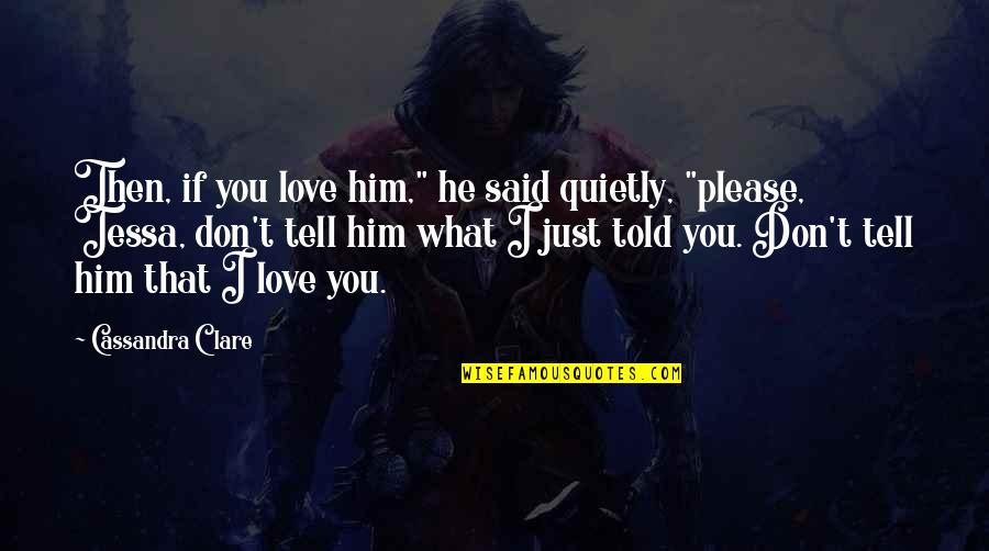 I Just Told You Quotes By Cassandra Clare: Then, if you love him," he said quietly,