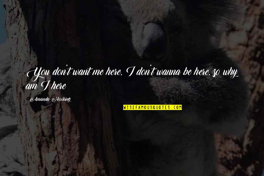 I Just Wanna Be Me Quotes By Amanda Hocking: You don't want me here, I don't wanna