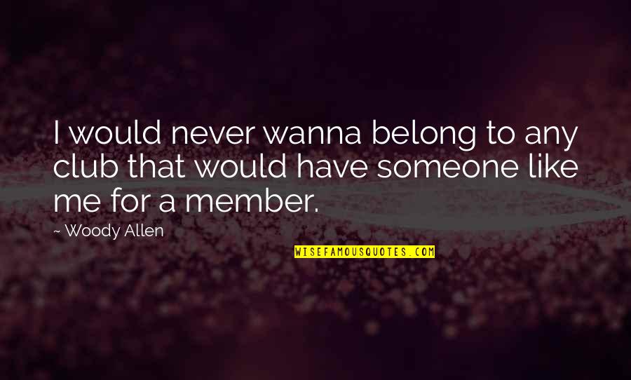 I Just Wanna Be Me Quotes By Woody Allen: I would never wanna belong to any club