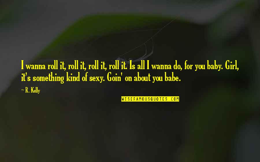 I Just Wanna Be That Girl Quotes By R. Kelly: I wanna roll it, roll it, roll it,