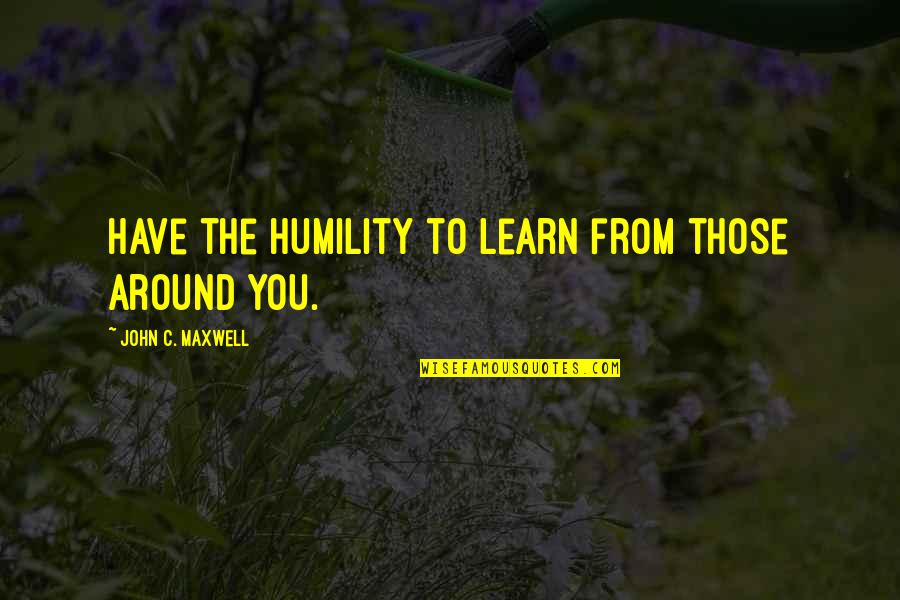 I Just Wanna Fly Quotes By John C. Maxwell: Have the humility to learn from those around