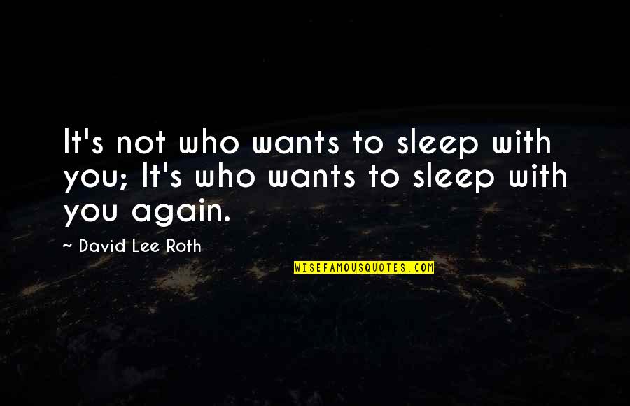 I Just Wanna Get Drunk Quotes By David Lee Roth: It's not who wants to sleep with you;
