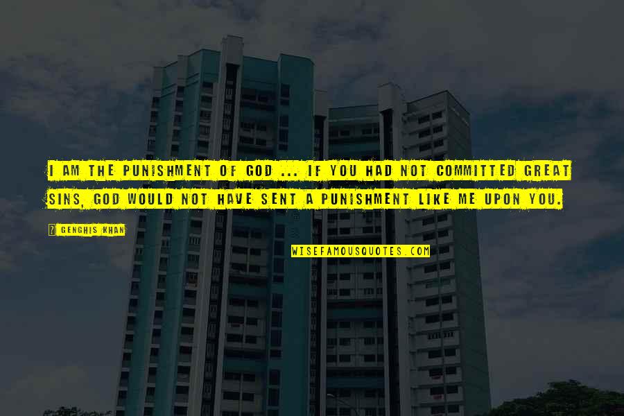 I Just Wanna Get Drunk Quotes By Genghis Khan: I am the punishment of God ... If I Just Wanna Get Drunk Quotes By Genghis Khan: I am the punishment of God ... If