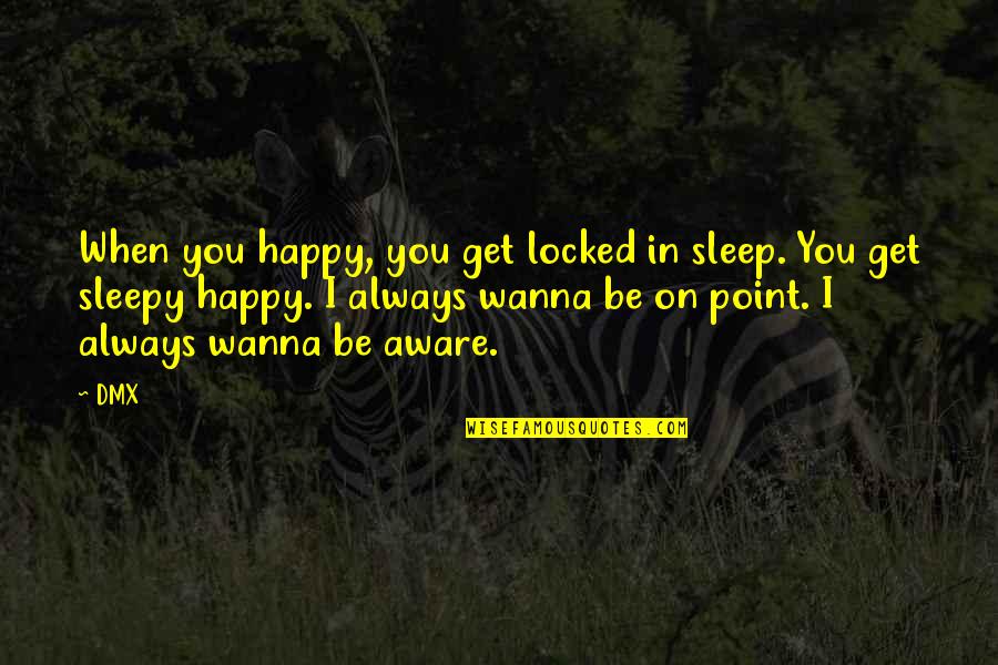 I Just Wanna Happy Quotes By DMX: When you happy, you get locked in sleep. I Just Wanna Happy Quotes By DMX: When you happy, you get locked in sleep.
