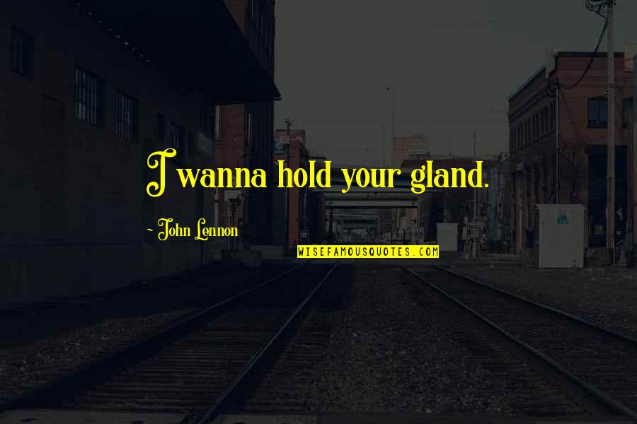 I Just Wanna Hold You Quotes By John Lennon: I wanna hold your gland.