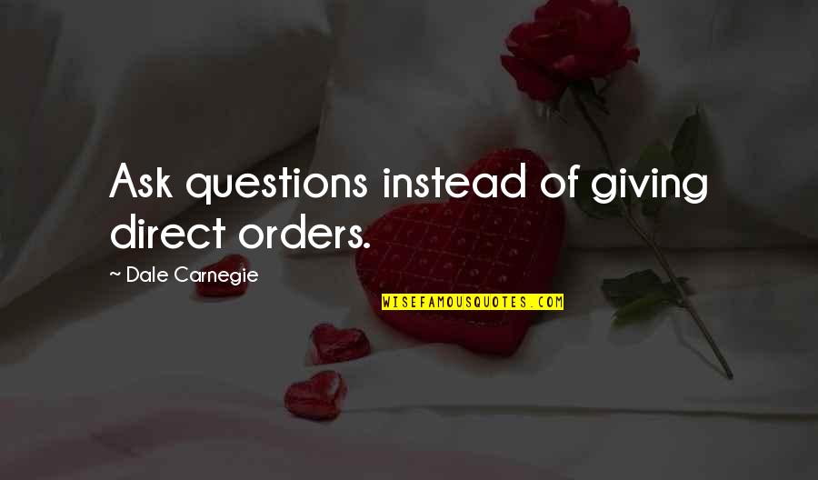 I Just Wanna Hug You Quotes By Dale Carnegie: Ask questions instead of giving direct orders.
