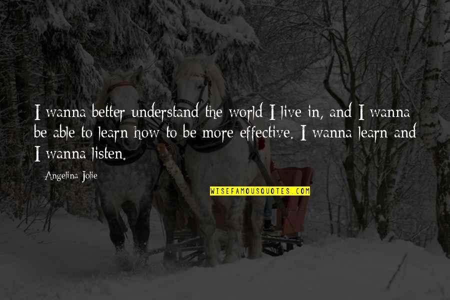 I Just Wanna Live Quotes By Angelina Jolie: I wanna better understand the world I live