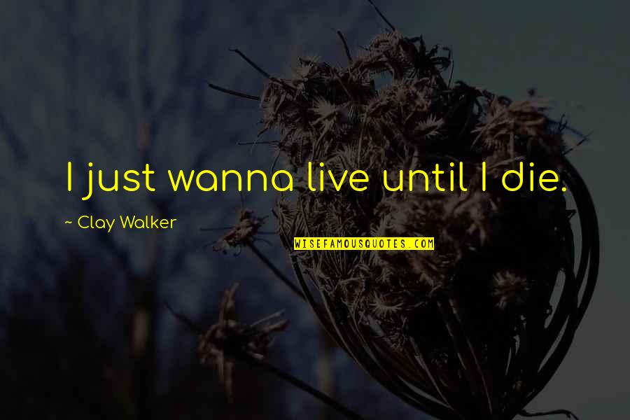 I Just Wanna Live Quotes By Clay Walker: I just wanna live until I die.