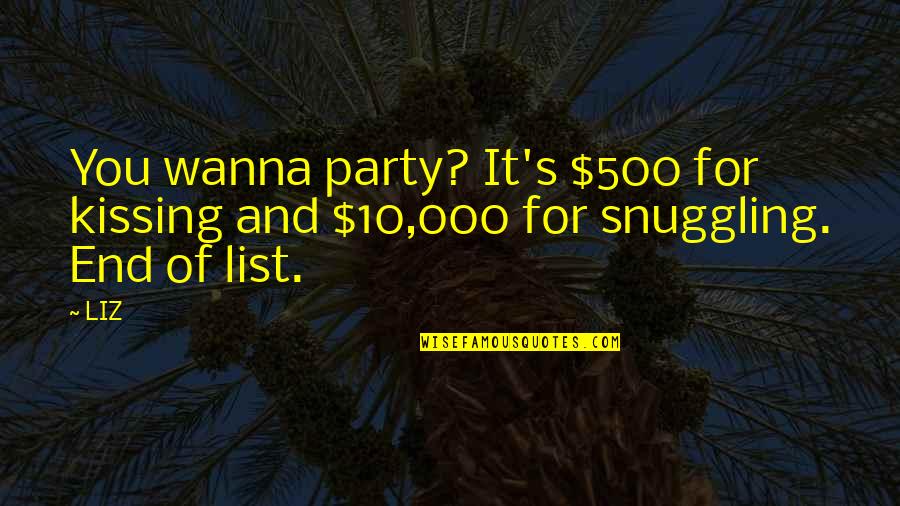 I Just Wanna Party Quotes By LIZ: You wanna party? It's $500 for kissing and