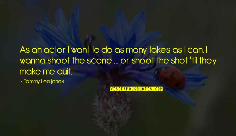 I Just Wanna Quit Quotes By Tommy Lee Jones: As an actor I want to do as I Just Wanna Quit Quotes By Tommy Lee Jones: As an actor I want to do as
