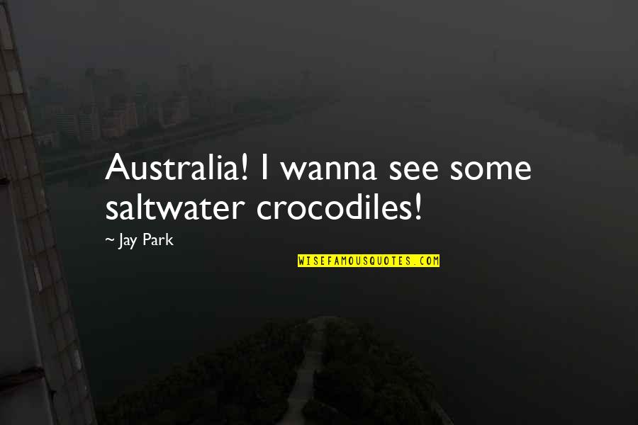 I Just Wanna See You Quotes By Jay Park: Australia! I wanna see some saltwater crocodiles!
