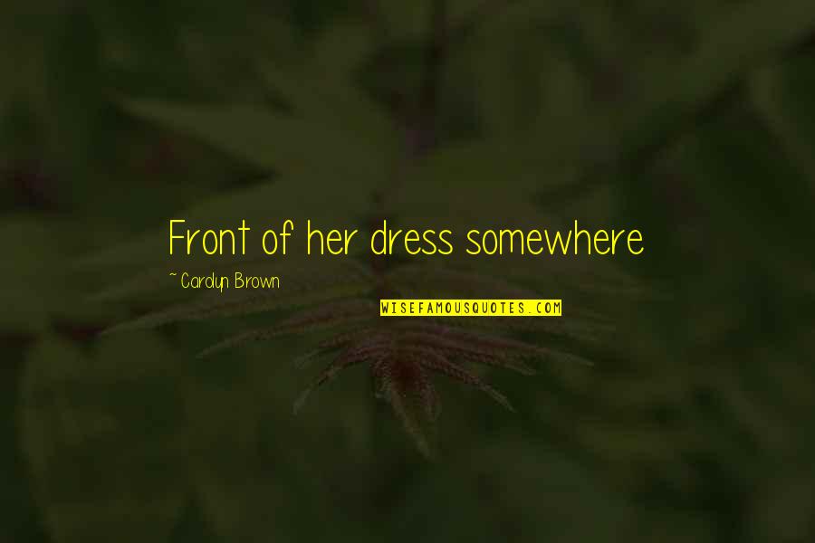 I Just Wanna Smile Quotes By Carolyn Brown: Front of her dress somewhere I Just Wanna Smile Quotes By Carolyn Brown: Front of her dress somewhere