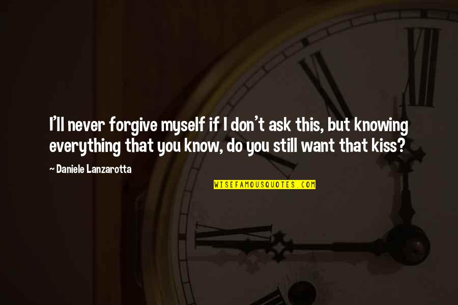 I Just Want A Kiss Quotes By Daniele Lanzarotta: I'll never forgive myself if I don't ask