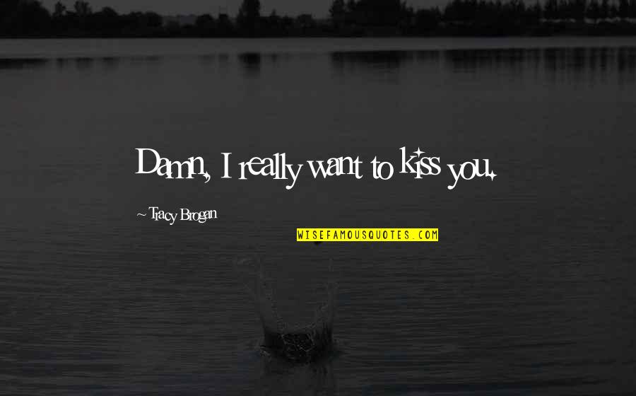 I Just Want A Kiss Quotes By Tracy Brogan: Damn, I really want to kiss you.