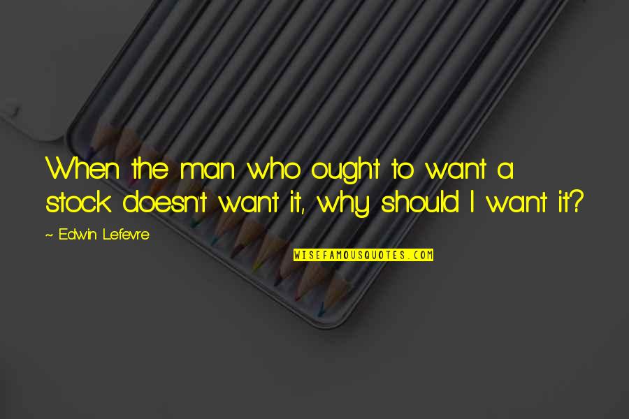 I Just Want A Man Who Quotes By Edwin Lefevre: When the man who ought to want a