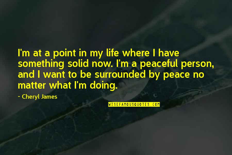 I Just Want A Peaceful Life Quotes By Cheryl James: I'm at a point in my life where I Just Want A Peaceful Life Quotes By Cheryl James: I'm at a point in my life where
