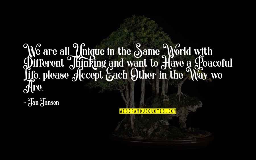 I Just Want A Peaceful Life Quotes By Jan Jansen: We are all Unique in the Same World I Just Want A Peaceful Life Quotes By Jan Jansen: We are all Unique in the Same World