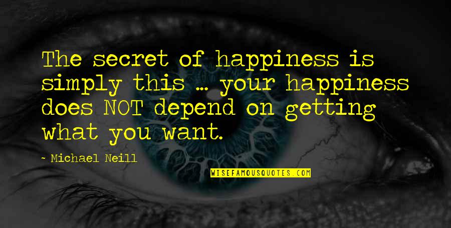 I Just Want Happiness Quotes By Michael Neill: The secret of happiness is simply this ...