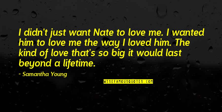 I Just Want Him To Love Me Quotes By Samantha Young: I didn't just want Nate to love me. I Just Want Him To Love Me Quotes By Samantha Young: I didn't just want Nate to love me.