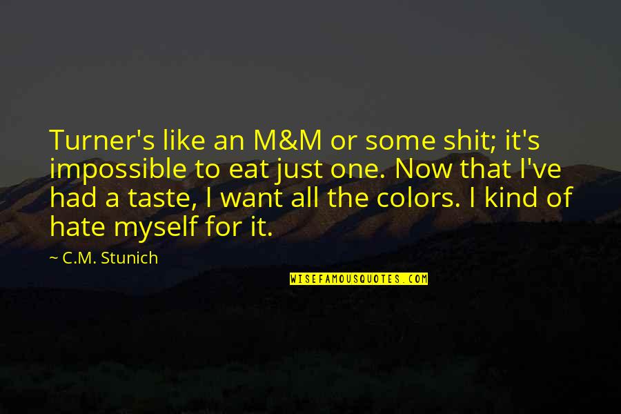 I Just Want It All Quotes By C.M. Stunich: Turner's like an M&M or some shit; it's