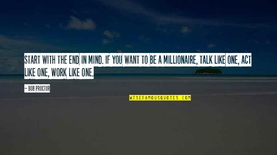I Just Want It To End Quotes By Bob Proctor: Start with the end in mind. If you I Just Want It To End Quotes By Bob Proctor: Start with the end in mind. If you