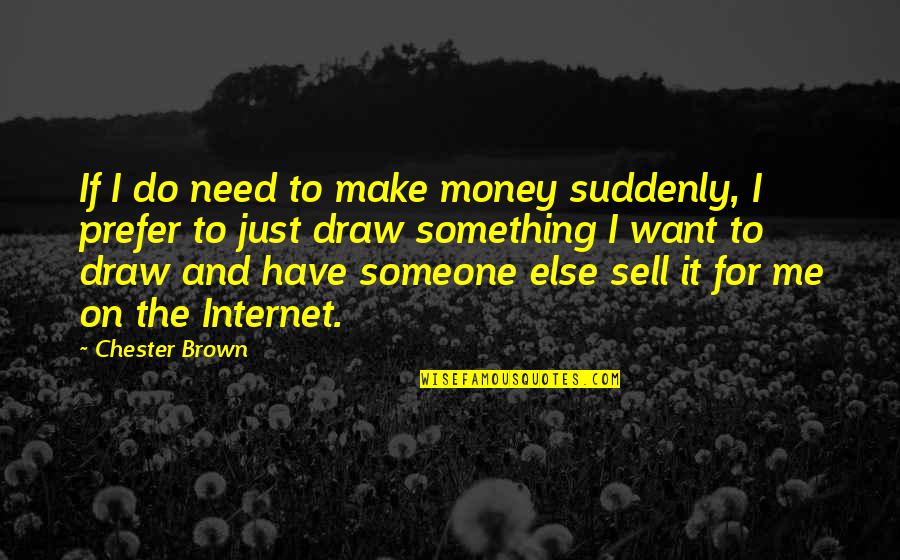 I Just Want Money Quotes By Chester Brown: If I do need to make money suddenly, I Just Want Money Quotes By Chester Brown: If I do need to make money suddenly,
