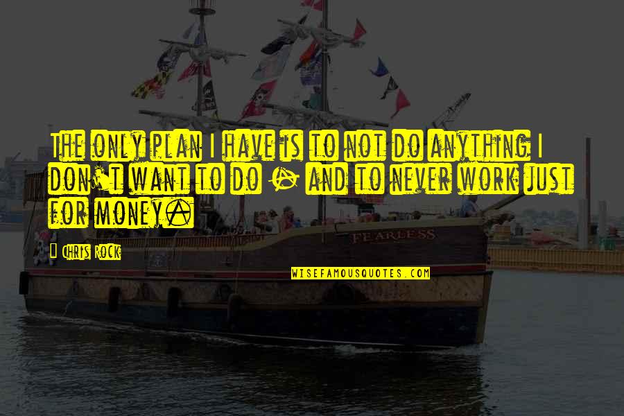 I Just Want Money Quotes By Chris Rock: The only plan I have is to not I Just Want Money Quotes By Chris Rock: The only plan I have is to not