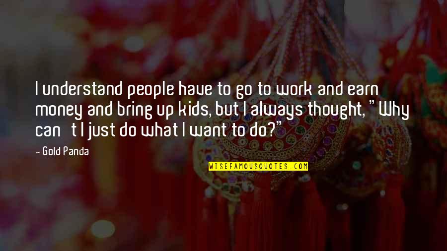 I Just Want Money Quotes By Gold Panda: I understand people have to go to work I Just Want Money Quotes By Gold Panda: I understand people have to go to work