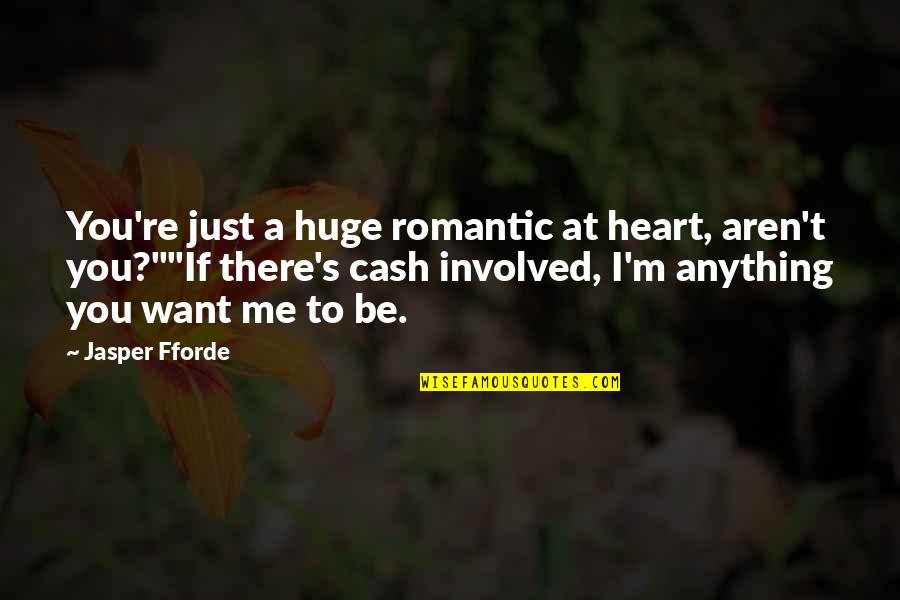 I Just Want Money Quotes By Jasper Fforde: You're just a huge romantic at heart, aren't I Just Want Money Quotes By Jasper Fforde: You're just a huge romantic at heart, aren't