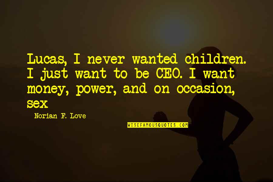 I Just Want Money Quotes By Norian F. Love: Lucas, I never wanted children. I just want I Just Want Money Quotes By Norian F. Love: Lucas, I never wanted children. I just want