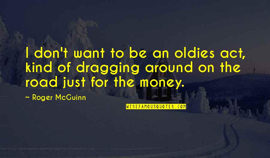 I Just Want Money Quotes By Roger McGuinn: I don't want to be an oldies act, I Just Want Money Quotes By Roger McGuinn: I don't want to be an oldies act,