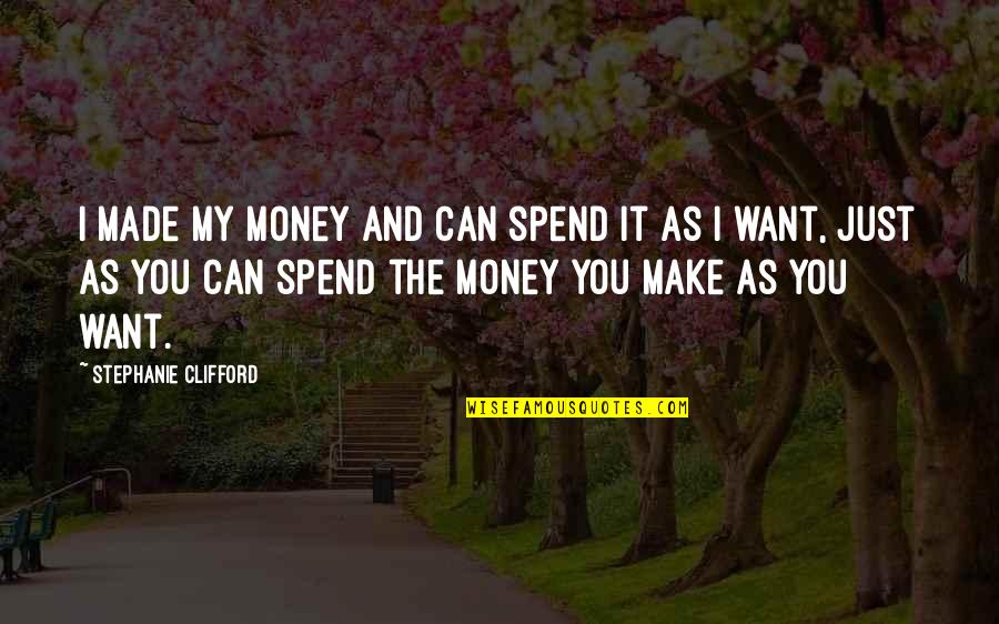 I Just Want Money Quotes By Stephanie Clifford: I made my money and can spend it I Just Want Money Quotes By Stephanie Clifford: I made my money and can spend it