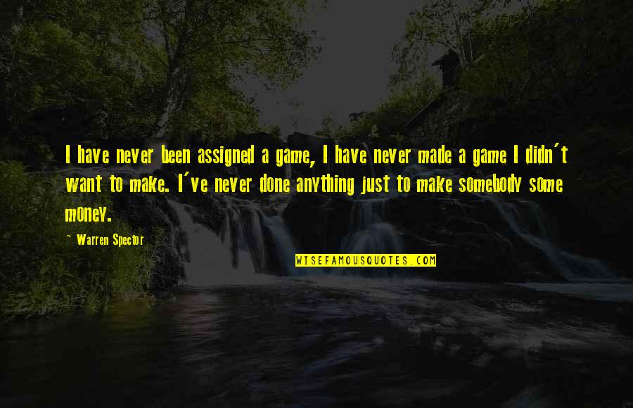 I Just Want Money Quotes By Warren Spector: I have never been assigned a game, I I Just Want Money Quotes By Warren Spector: I have never been assigned a game, I