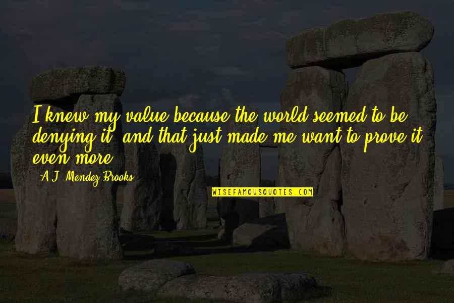 I Just Want More Quotes By A.J. Mendez Brooks: I knew my value because the world seemed