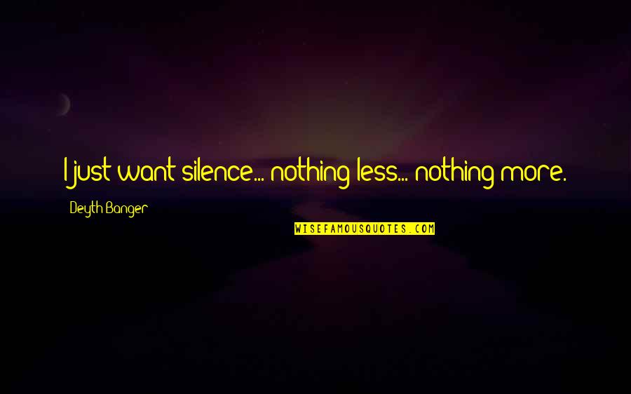 I Just Want More Quotes By Deyth Banger: I just want silence... nothing less... nothing more.